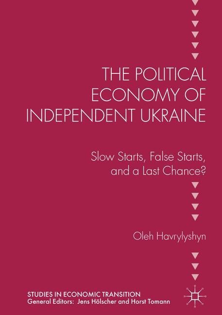 The Political Economy of Independent Ukraine: Slow Starts, False Starts, and a Last Chance?