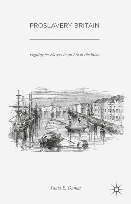 Proslavery Britain: Fighting for Slavery in an Era of Abolition