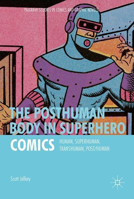The Posthuman Body in Superhero Comics: Human, Superhuman, Transhuman, Post/Human