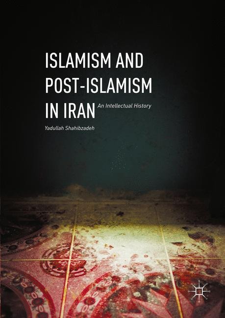 Islamism and Post-Islamism in Iran: An Intellectual History