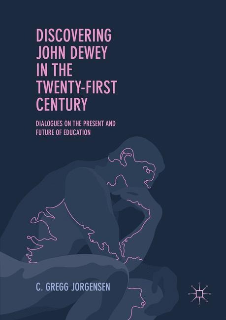 Discovering John Dewey in the Twenty-First Century: Dialogues on the Present and Future of Education