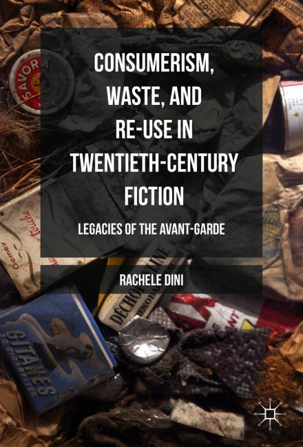 Consumerism, Waste, and Re-Use in Twentieth-Century Fiction: Legacies of the Avant-Garde