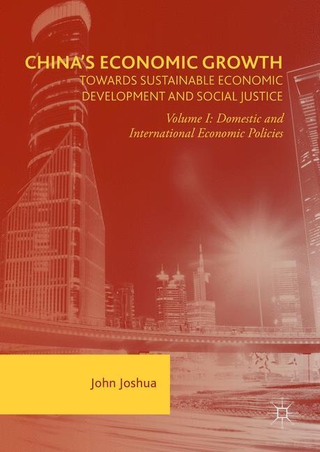 Chinas Economic Growth: Towards Sustainable Economic Development and Social Justice: Volume I: Domestic and International Economic Policies