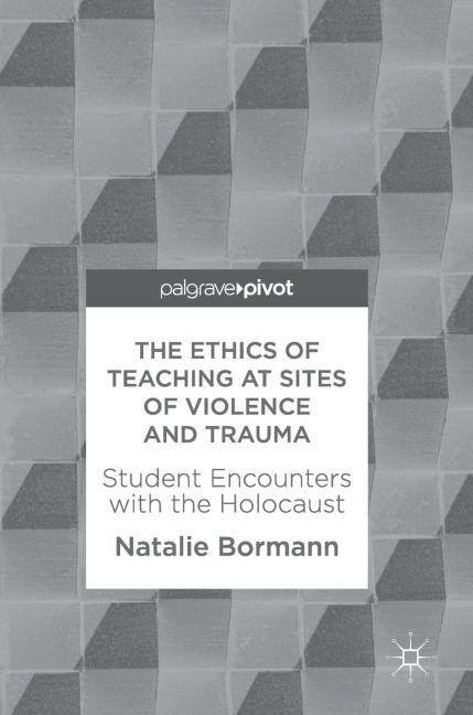 The Ethics of Teaching at Sites of Violence and Trauma: Student Encounters with the Holocaust