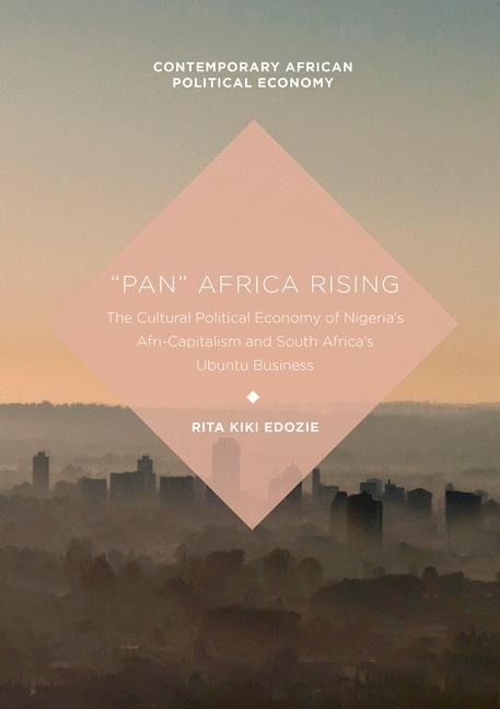 Pan Africa Rising: The Cultural Political Economy of Nigerias Afri-Capitalism and South Africas Ubuntu Business