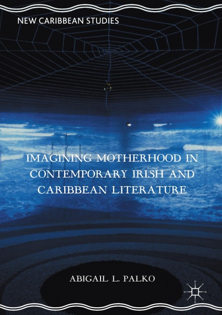 Imagining Motherhood in Contemporary Irish and Caribbean Literature