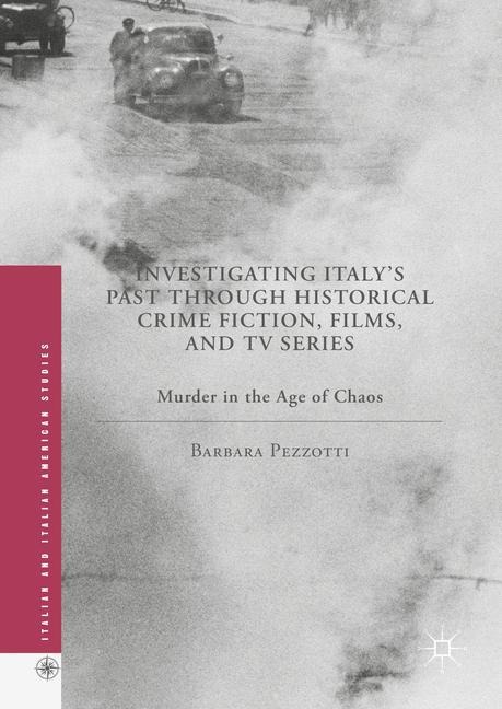 Investigating Italys Past through Historical Crime Fiction, Films, and TV Series: Murder in the Age of Chaos