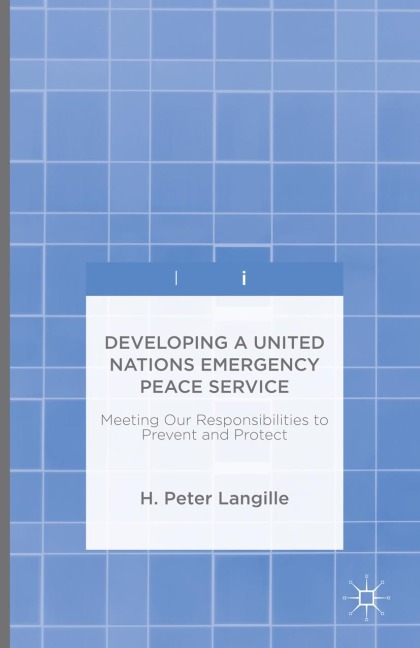 Developing a United Nations Emergency Peace Service: Meeting Our Responsibilities to Prevent and Protect