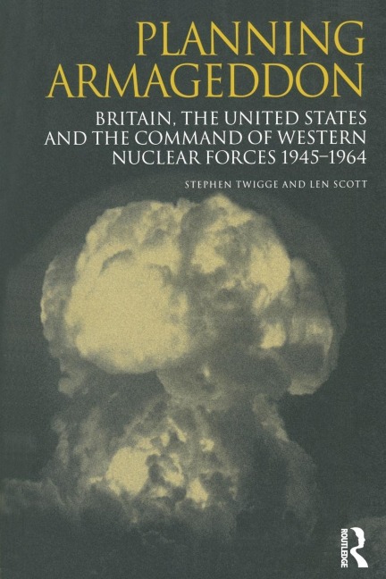 Planning Armageddon: Britain, the United States and the Command of Western Nuclear Forces, 1945-1964