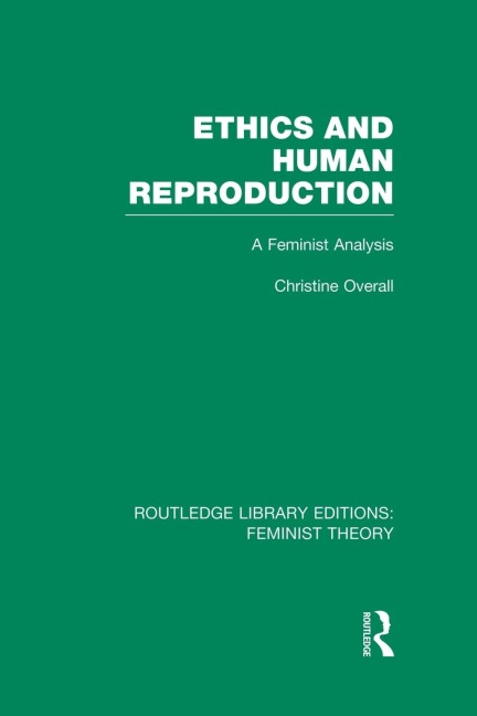 Ethics and Human Reproduction (RLE Feminist Theory): A Feminist Analysis