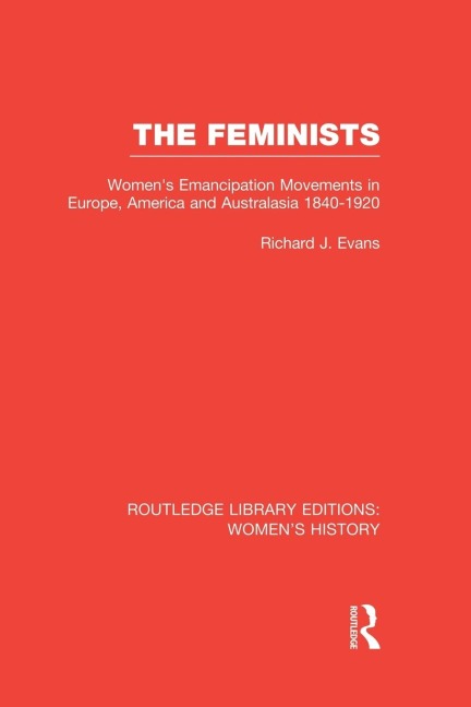 The Feminists: Womens Emancipation Movements in Europe, America and Australasia 1840-1920