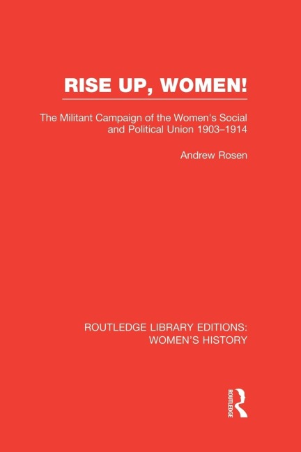 Rise Up, Women!: The Militant Campaign of the Womens Social and Political Union, 1903-1914
