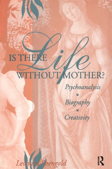 Is There Life Without Mother?: Psychoanalysis, Biography, Creativity