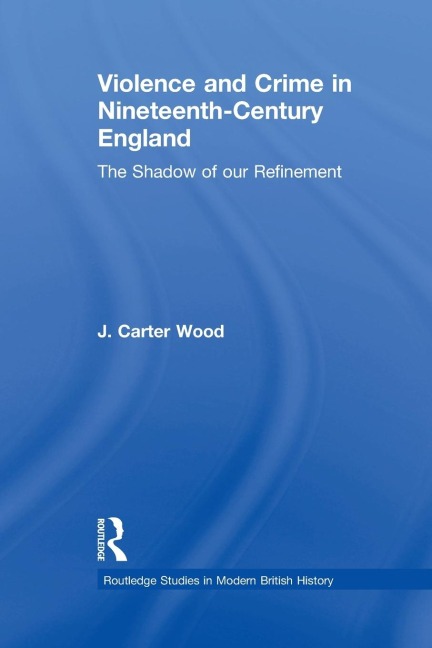 Violence and Crime in Nineteenth Century England: The Shadow of our Refinement