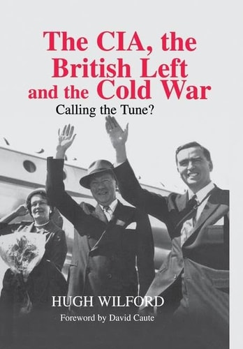 The CIA, the British Left and the Cold War Calling the Tune?
