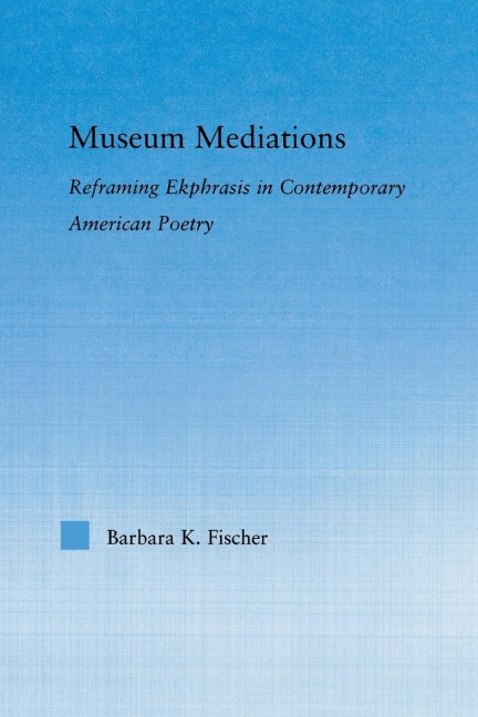 Museum Mediations: Reframing Ekphrasis in Contemporary American Poetry