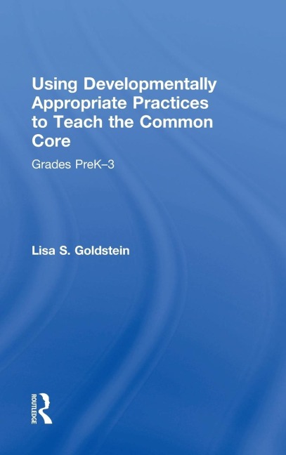 Using Developmentally Appropriate Practices to Teach the Common Core: Grades PreK-3
