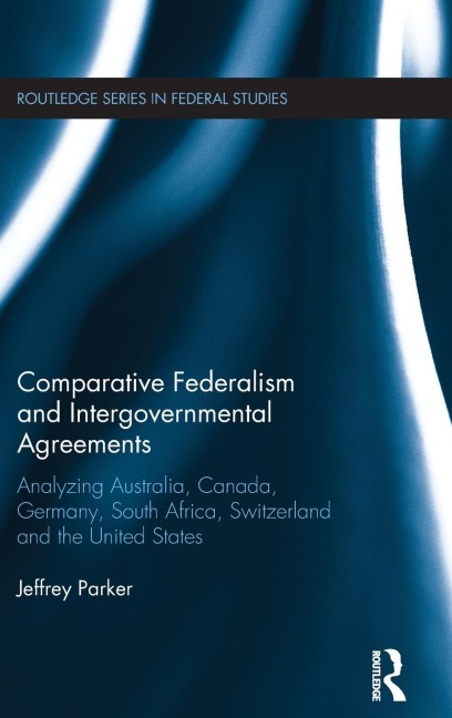 Comparative Federalism and Intergovernmental Agreements: Analyzing Australia, Canada, Germany, South Africa, Switzerland and the United States