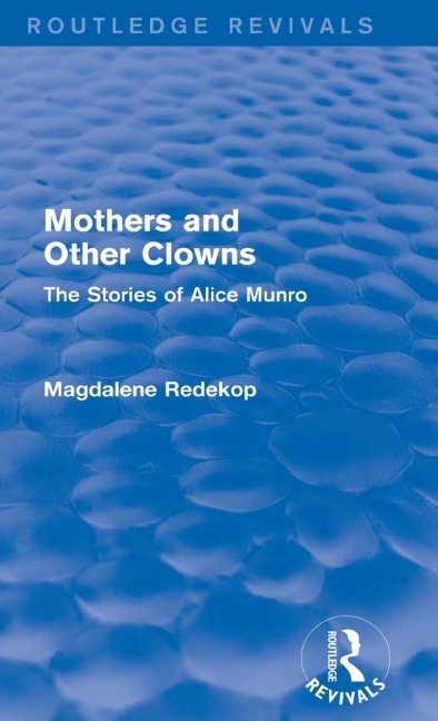 Mothers and Other Clowns (Routledge Revivals): The Stories of Alice Munro