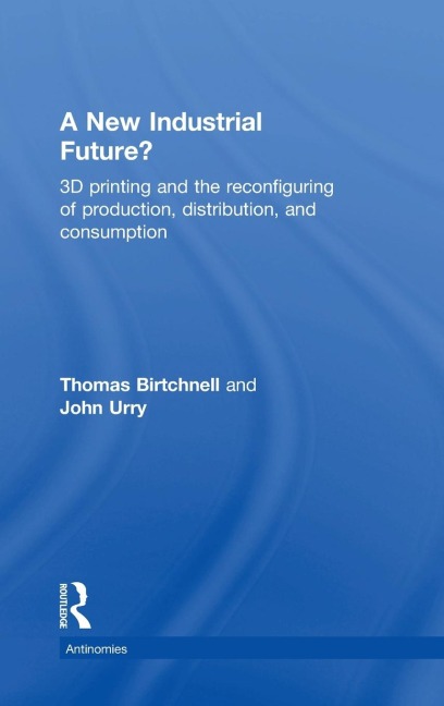 A New Industrial Future?: 3D Printing and the Reconfiguring of Production, Distribution, and Consumption