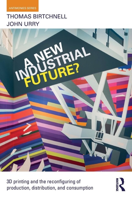 A New Industrial Future?: 3D Printing and the Reconfiguring of Production, Distribution, and Consumption