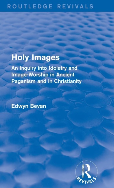 Holy Images (Routledge Revivals): An Inquiry into Idolatry and Image-Worship in Ancient Paganism and in Christianity