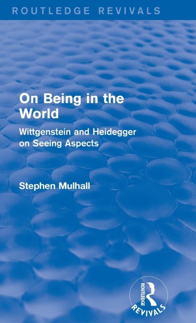 On Being in the World (Routledge Revivals): Wittgenstein and Heidegger on Seeing Aspects