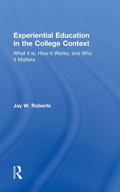 Experiential Education in the College Context: What it is, How it Works, and Why it Matters