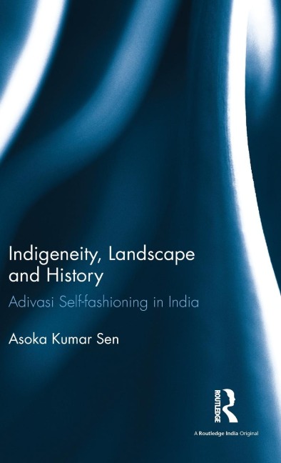 Indigeneity, Landscape and History: Adivasi Self-fashioning in India