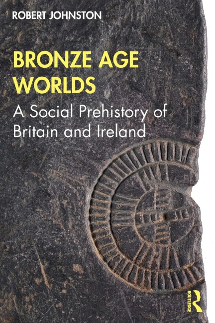 Bronze Age Worlds: A Social Prehistory of Britain and Ireland