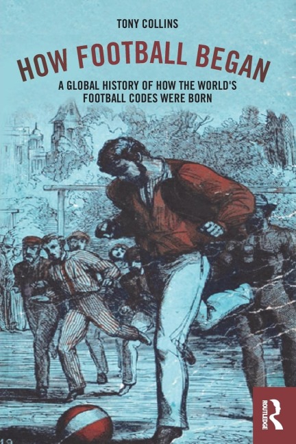 How Football Began: A Global History of How the Worlds Football Codes Were Born