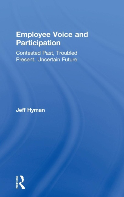 Employee Voice and Participation: Contested Past, Troubled Present, Uncertain Future