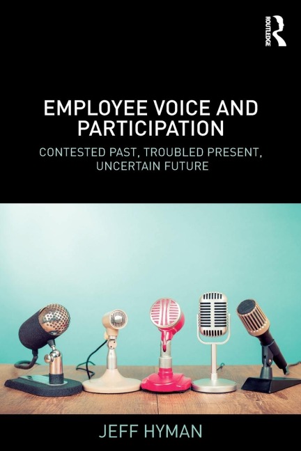 Employee Voice and Participation: Contested Past, Troubled Present, Uncertain Future