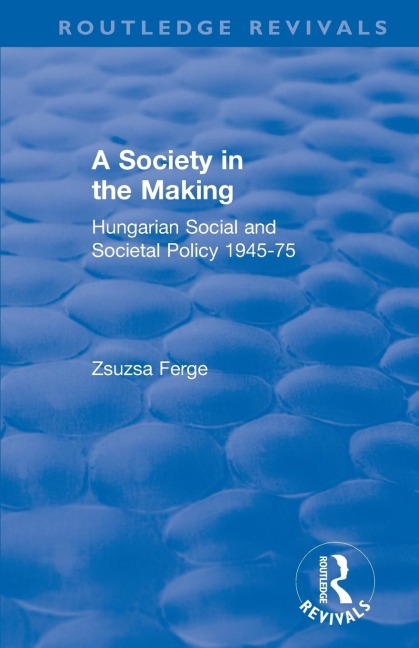 Revival: Society in the Making: Hungarian Social and Societal Policy, 1945-75 (1979): Hungarian Social and Societal Policy, 1945-75
