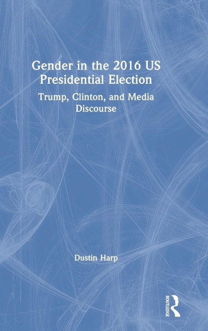 Gender in the 2016 US Presidential Election: Trump, Clinton, and Media Discourse