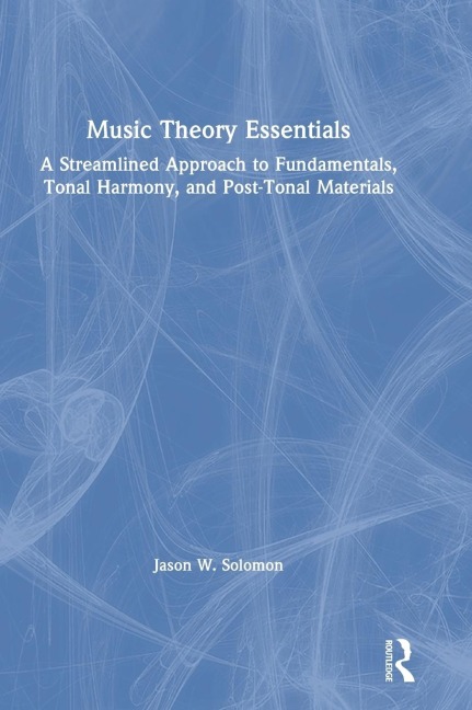 Music Theory Essentials: A Streamlined Approach to Fundamentals, Tonal Harmony, and Post-Tonal Materials