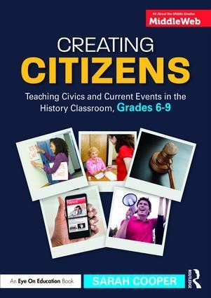 Creating Citizens: Teaching Civics and Current Events in the History Classroom, Grades 6-9
