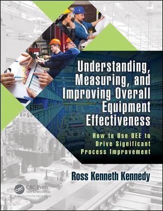 Understanding, Measuring, and Improving Overall Equipment Effectiveness: How to Use Oee to Drive Significant Process Improvement