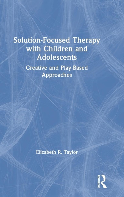 Solution-Focused Therapy with Children and Adolescents: Creative and Play-Based Approaches