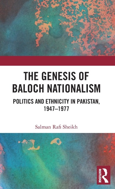 The Genesis of Baloch Nationalism: Politics and Ethnicity in Pakistan, 1947-1977