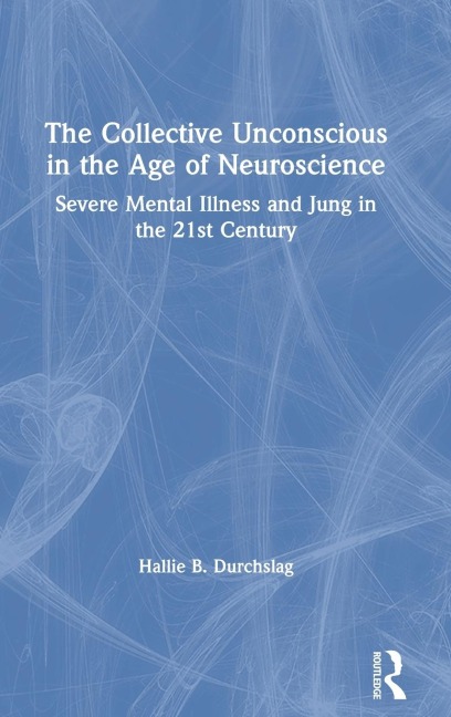 The Collective Unconscious in the Age of Neuroscience: Severe Mental Illness and Jung in the 21st Century