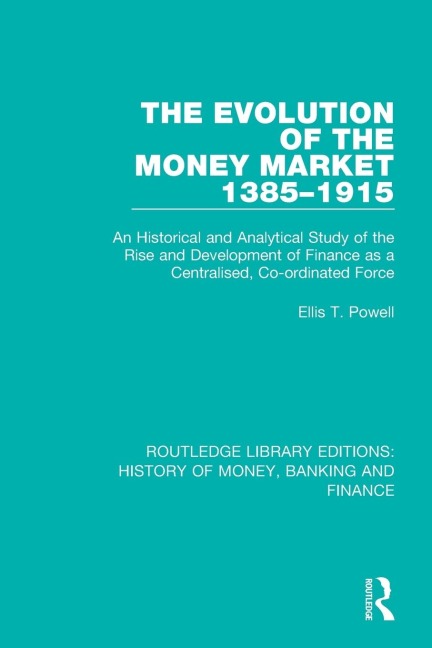 The Evolution of the Money Market 1385-1915: An Historical and Analytical Study of the Rise and Development of Finance as a Centralised, Co-ordinated Force