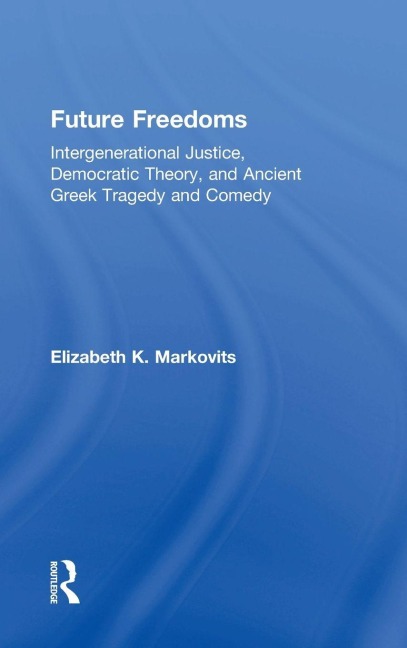 Future Freedoms: Intergenerational Justice, Democratic Theory, and Ancient Greek Tragedy and Comedy
