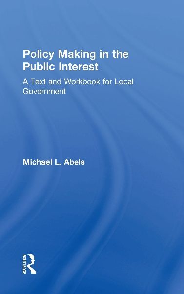 Policy Making in the Public Interest: A Text and Workbook for Local Government