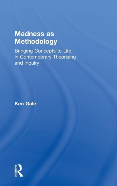 Madness as Methodology: Bringing Concepts to Life in Contemporary Theorising and Inquiry