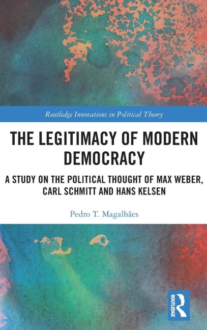 The Legitimacy of Modern Democracy: A Study on the Political Thought of Max Weber, Carl Schmitt and Hans Kelsen