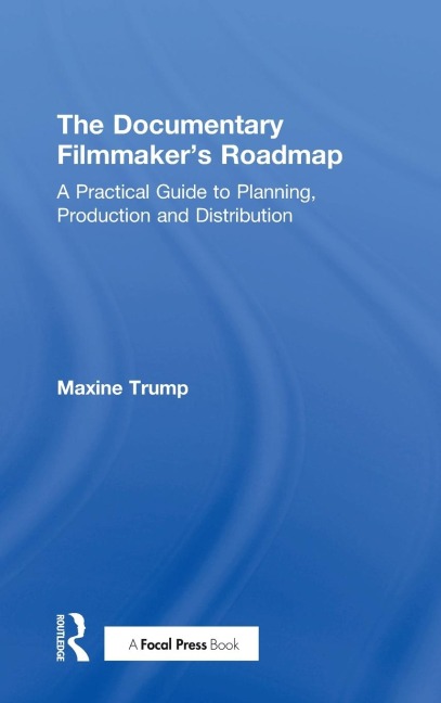 The Documentary Filmmakers Roadmap: A Practical Guide to Planning, Production and Distribution
