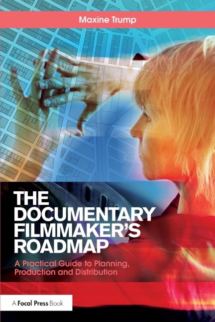 The Documentary Filmmakers Roadmap: A Practical Guide to Planning, Production and Distribution