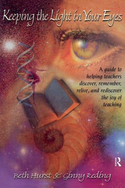 Keeping the Light in Your Eyes: A Guide to Helping Teachers Discover, Remember, Relive, and Rediscover the Joy of Teaching: A Guide to Helping Teachers Discover, Remember, Relive, and Rediscover the Joy of Teaching