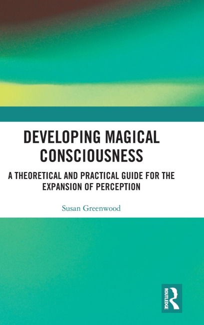Developing Magical Consciousness: A Theoretical and Practical Guide for the Expansion of Perception